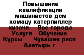 Повышение квалификации машинистов дсм комацу,катерпиллер,хитачи. - Все города Услуги » Обучение. Курсы   . Чувашия респ.,Алатырь г.